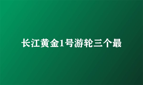 长江黄金1号游轮三个最