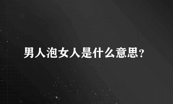 男人泡女人是什么意思？