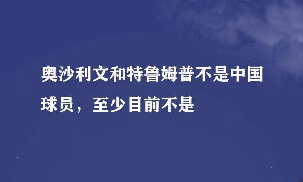 奥沙利文和特鲁姆普不是中国球员，至少目前不是