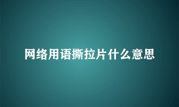 网络用语撕拉片什么意思