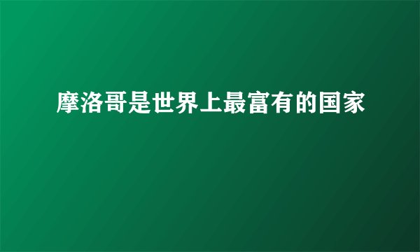 摩洛哥是世界上最富有的国家