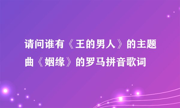 请问谁有《王的男人》的主题曲《姻缘》的罗马拼音歌词