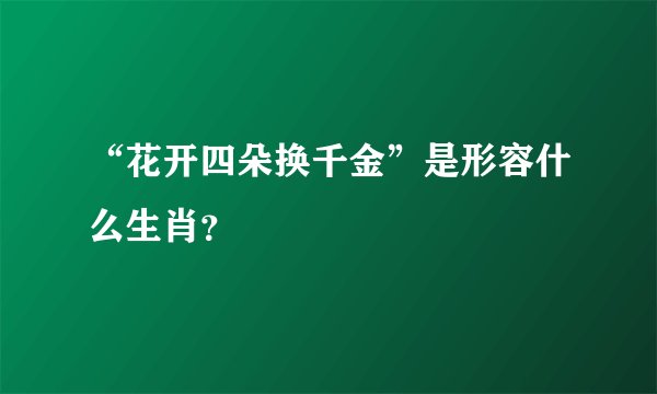 “花开四朵换千金”是形容什么生肖？