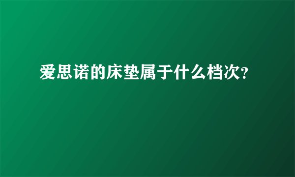 爱思诺的床垫属于什么档次？