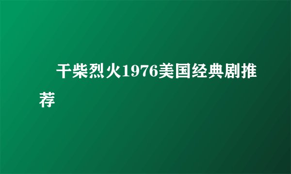 巜干柴烈火1976美国经典剧推荐