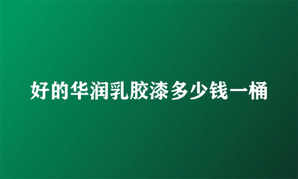 好的华润乳胶漆多少钱一桶
