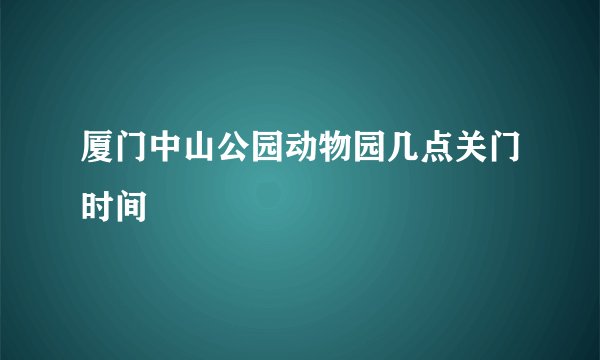 厦门中山公园动物园几点关门时间