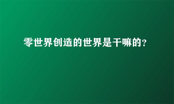 零世界创造的世界是干嘛的？