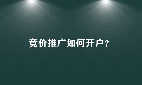 竞价推广如何开户？
