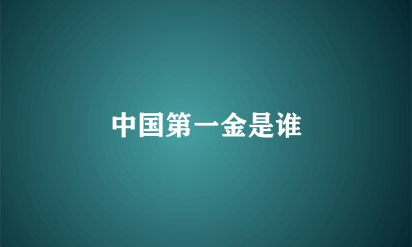 中国第一金是谁