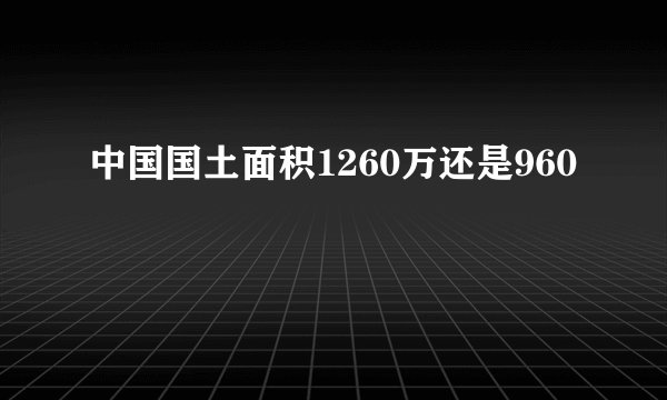 中国国土面积1260万还是960
