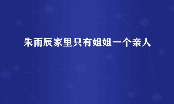 朱雨辰家里只有姐姐一个亲人