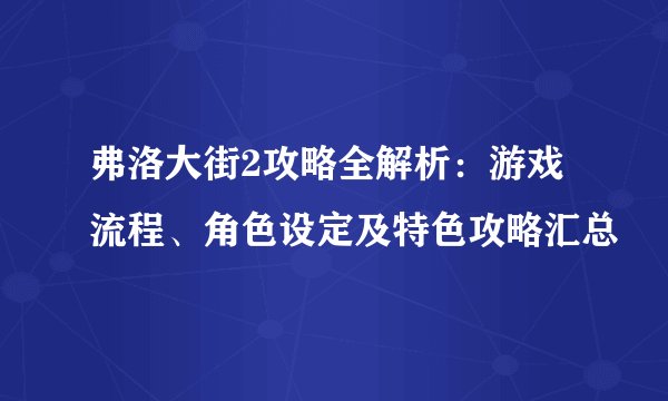 弗洛大街2攻略全解析：游戏流程、角色设定及特色攻略汇总