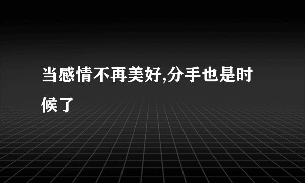 当感情不再美好,分手也是时候了