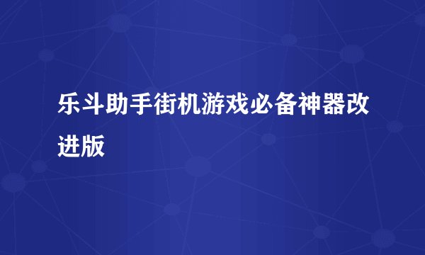 乐斗助手街机游戏必备神器改进版