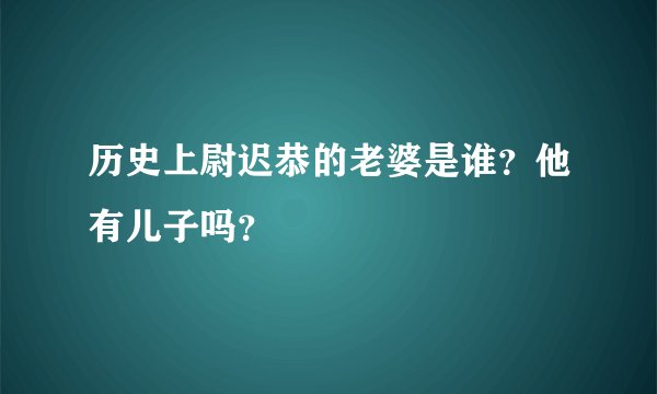 历史上尉迟恭的老婆是谁？他有儿子吗？
