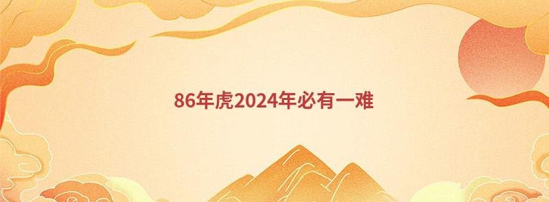 86年虎2024年必有一难