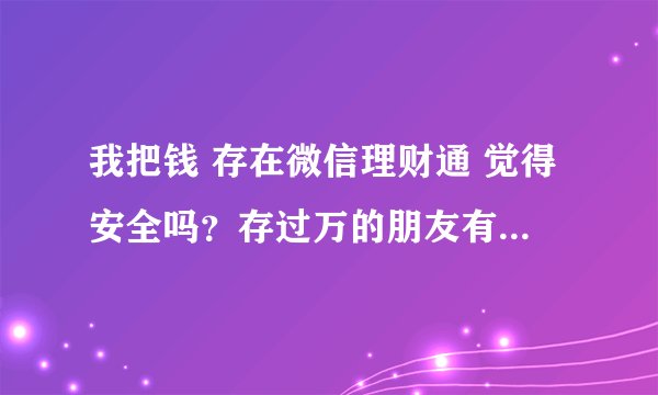 我把钱 存在微信理财通 觉得安全吗？存过万的朋友有吗？我有点害怕有一天钱不翼而飞了！
