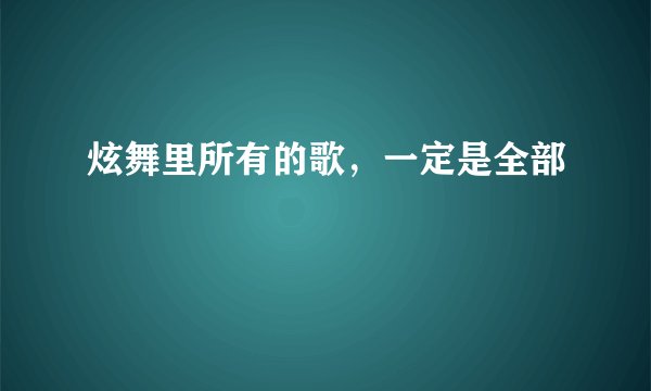 炫舞里所有的歌，一定是全部