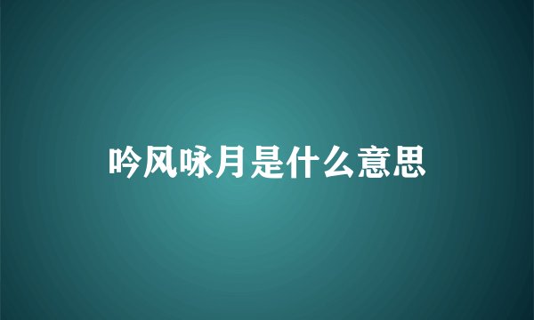 吟风咏月是什么意思