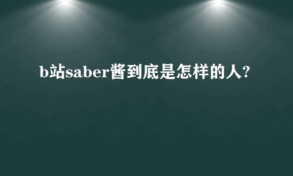 b站saber酱到底是怎样的人?