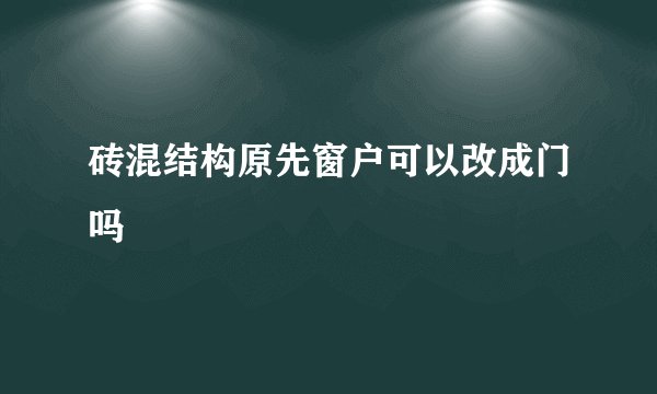 砖混结构原先窗户可以改成门吗