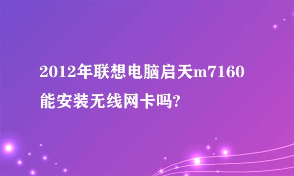 2012年联想电脑启天m7160能安装无线网卡吗?