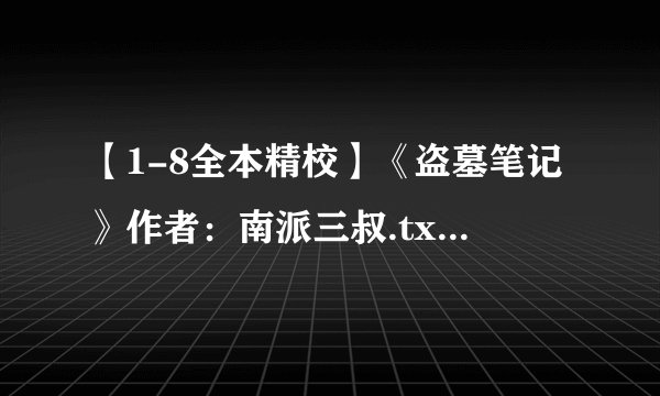 【1-8全本精校】《盗墓笔记》作者：南派三叔.txt最新章节/全集txt免费下载