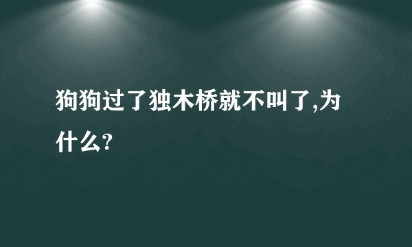 狗狗过了独木桥就不叫了,为什么?