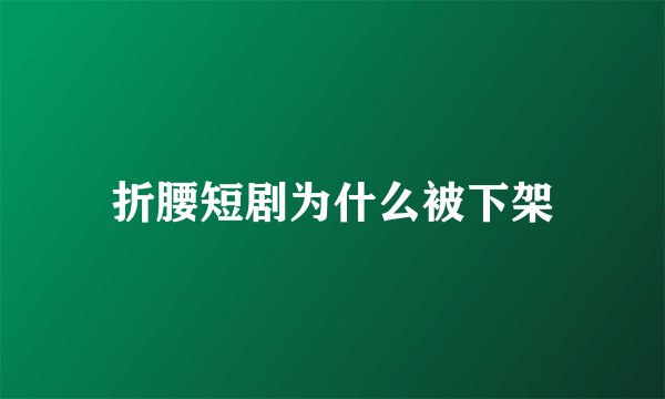 折腰短剧为什么被下架