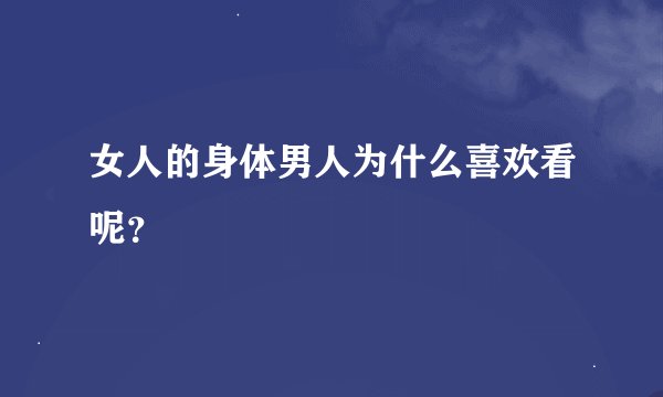 女人的身体男人为什么喜欢看呢？
