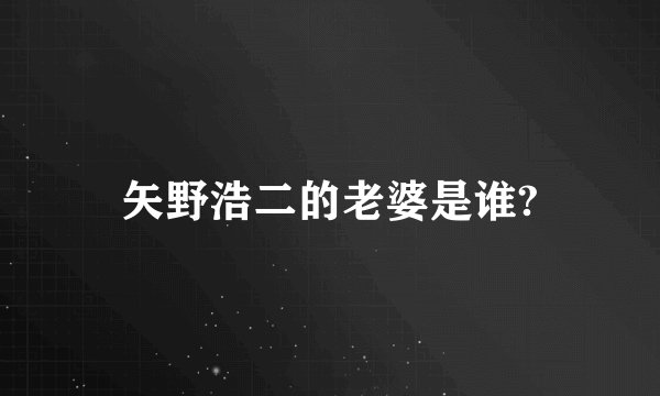 矢野浩二的老婆是谁?