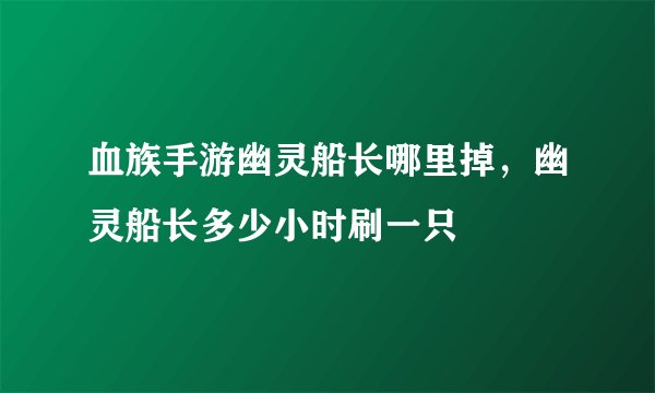 血族手游幽灵船长哪里掉，幽灵船长多少小时刷一只