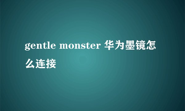 gentle monster 华为墨镜怎么连接