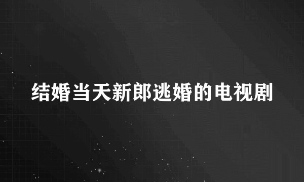 结婚当天新郎逃婚的电视剧
