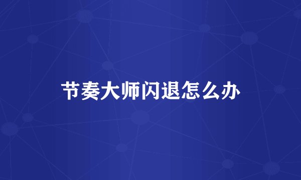 节奏大师闪退怎么办