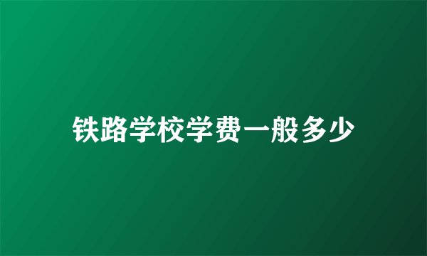 铁路学校学费一般多少