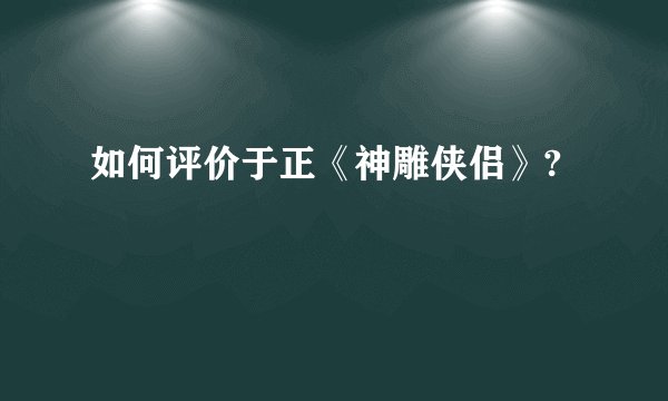 如何评价于正《神雕侠侣》?