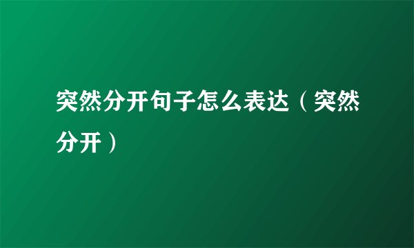 突然分开句子怎么表达（突然分开）