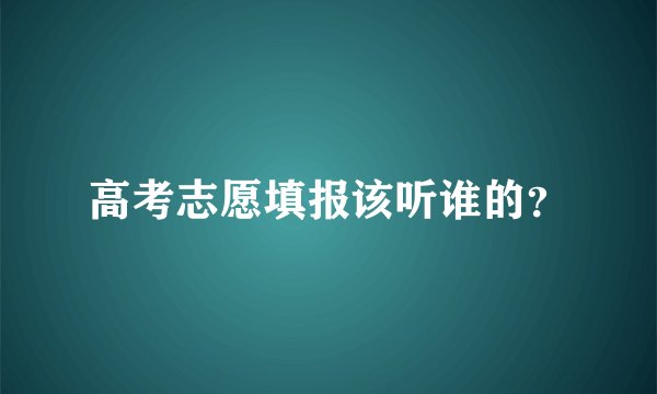 高考志愿填报该听谁的？