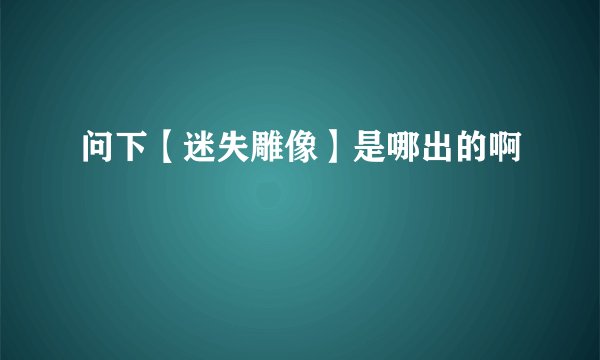 问下【迷失雕像】是哪出的啊