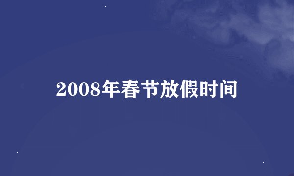 2008年春节放假时间