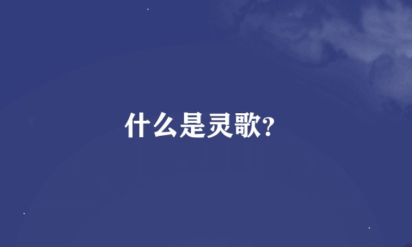 什么是灵歌？