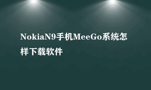 NokiaN9手机MeeGo系统怎样下载软件