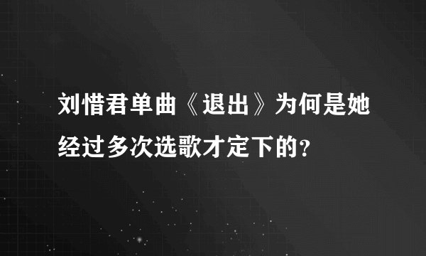 刘惜君单曲《退出》为何是她经过多次选歌才定下的？
