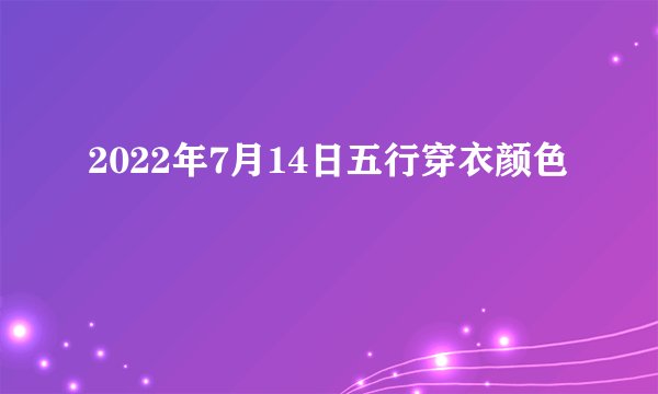 2022年7月14日五行穿衣颜色