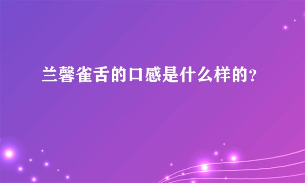 兰馨雀舌的口感是什么样的？