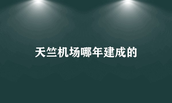 天竺机场哪年建成的
