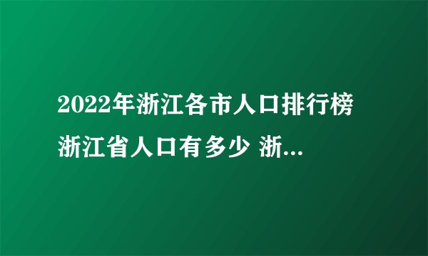 2022年浙江各市人口排行榜 浙江省人口有多少 浙江省最新人口总数