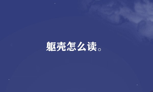 躯壳怎么读。